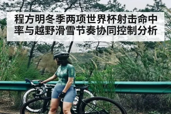 程方明冬季两项世界杯射击命中率与越野滑雪节奏协同控制分析