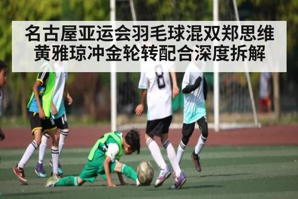 名古屋亚运会羽毛球混双郑思维黄雅琼冲金轮转配合深度拆解