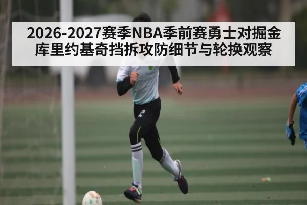 2026-2027赛季NBA季前赛勇士对掘金库里约基奇挡拆攻防细节与轮换观察