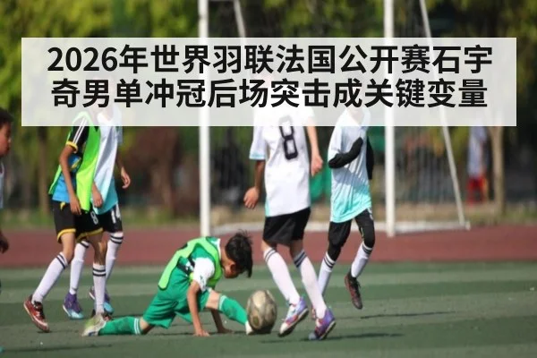 2026年世界羽联法国公开赛石宇奇男单冲冠后场突击成关键变量